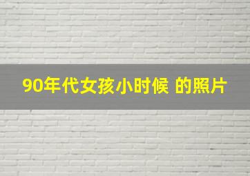 90年代女孩小时候 的照片